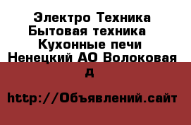 Электро-Техника Бытовая техника - Кухонные печи. Ненецкий АО,Волоковая д.